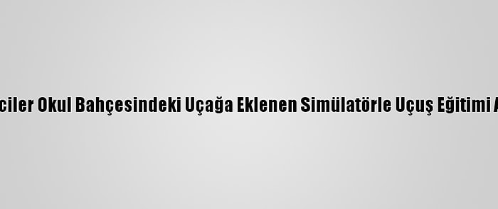 Öğrenciler Okul Bahçesindeki Uçağa Eklenen Simülatörle Uçuş Eğitimi Alacak