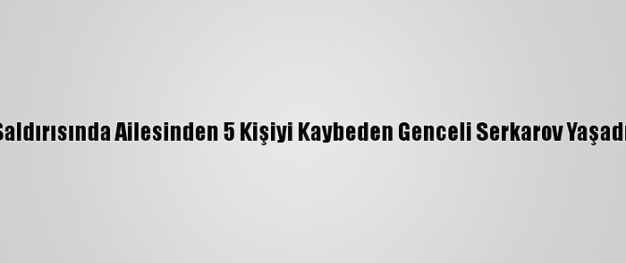 Ermenistan'ın Saldırısında Ailesinden 5 Kişiyi Kaybeden Genceli Serkarov Yaşadığı Acıyı Anlattı: