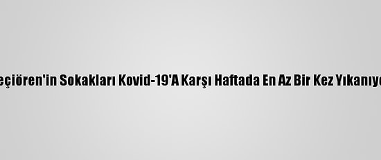 Keçiören'in Sokakları Kovid-19'A Karşı Haftada En Az Bir Kez Yıkanıyor