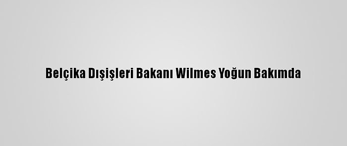 Belçika Dışişleri Bakanı Wilmes Yoğun Bakımda