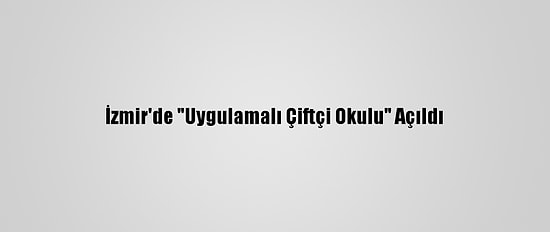 İzmir'de "Uygulamalı Çiftçi Okulu" Açıldı