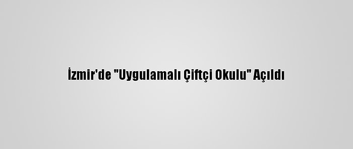 İzmir'de "Uygulamalı Çiftçi Okulu" Açıldı