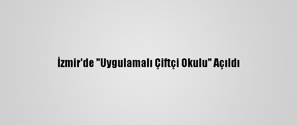 İzmir'de "Uygulamalı Çiftçi Okulu" Açıldı