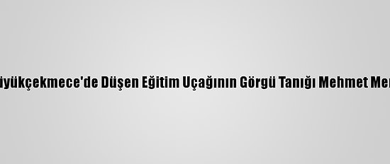 Büyükçekmece'de Düşen Eğitim Uçağının Görgü Tanığı Mehmet Mert: