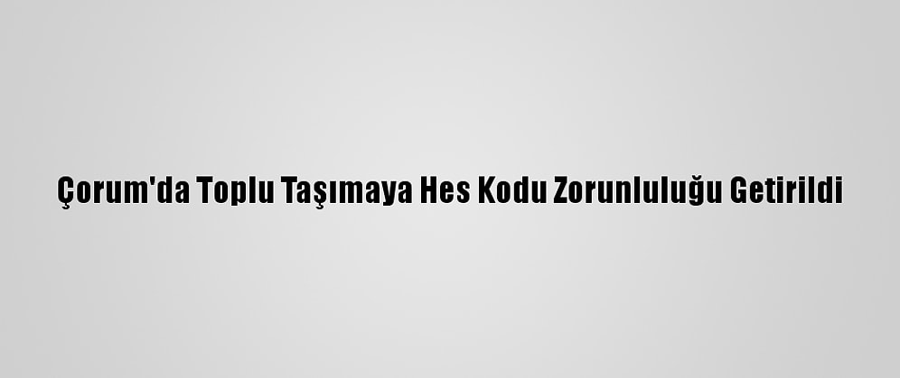 Çorum'da Toplu Taşımaya Hes Kodu Zorunluluğu Getirildi