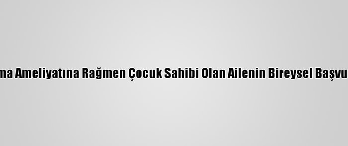 Aym'den, Kısırlaştırma Ameliyatına Rağmen Çocuk Sahibi Olan Ailenin Bireysel Başvurusunda İhlal Kararı