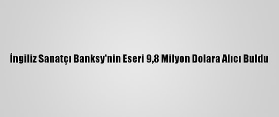 İngiliz Sanatçı Banksy'nin Eseri 9,8 Milyon Dolara Alıcı Buldu