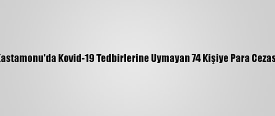 Kastamonu'da Kovid-19 Tedbirlerine Uymayan 74 Kişiye Para Cezası
