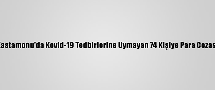 Kastamonu'da Kovid-19 Tedbirlerine Uymayan 74 Kişiye Para Cezası