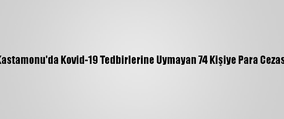 Kastamonu'da Kovid-19 Tedbirlerine Uymayan 74 Kişiye Para Cezası