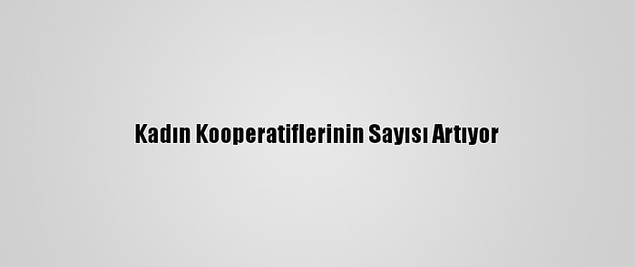 Kadın Kooperatiflerinin Sayısı Artıyor