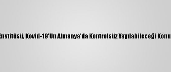 Robert Koch Enstitüsü, Kovid-19'Un Almanya'da Kontrolsüz Yayılabileceği Konusunda Uyardı