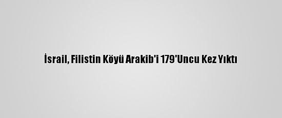 İsrail, Filistin Köyü Arakib'i 179'Uncu Kez Yıktı