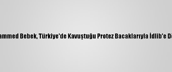 Muhammed Bebek, Türkiye'de Kavuştuğu Protez Bacaklarıyla İdlib'e Döndü