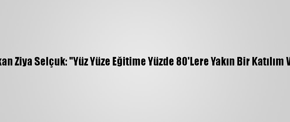 Bakan Ziya Selçuk: "Yüz Yüze Eğitime Yüzde 80'Lere Yakın Bir Katılım Var"