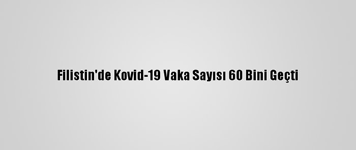 Filistin'de Kovid-19 Vaka Sayısı 60 Bini Geçti