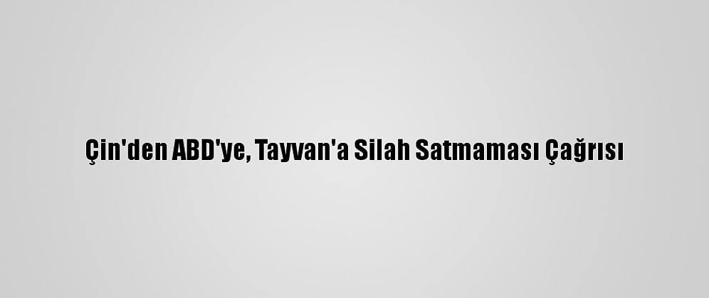 Çin'den ABD'ye, Tayvan'a Silah Satmaması Çağrısı