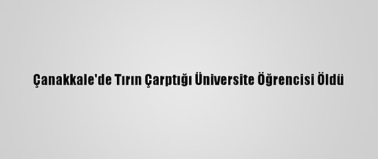 Çanakkale'de Tırın Çarptığı Üniversite Öğrencisi Öldü