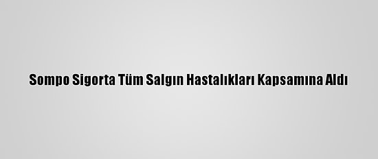 Sompo Sigorta Tüm Salgın Hastalıkları Kapsamına Aldı