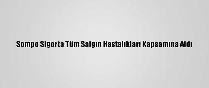 Sompo Sigorta Tüm Salgın Hastalıkları Kapsamına Aldı