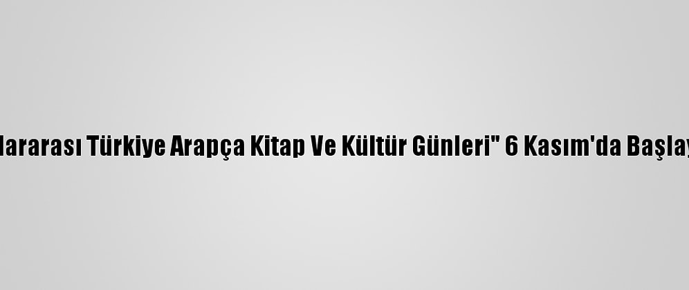 "Uluslararası Türkiye Arapça Kitap Ve Kültür Günleri" 6 Kasım'da Başlayacak
