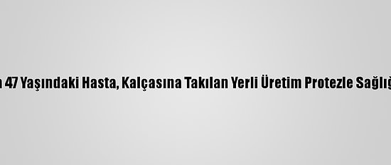 Zonguldak'ta 47 Yaşındaki Hasta, Kalçasına Takılan Yerli Üretim Protezle Sağlığına Kavuştu