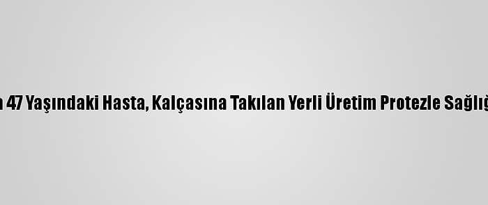 Zonguldak'ta 47 Yaşındaki Hasta, Kalçasına Takılan Yerli Üretim Protezle Sağlığına Kavuştu