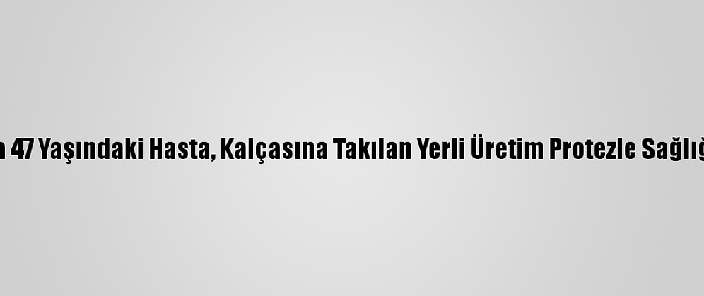 Zonguldak'ta 47 Yaşındaki Hasta, Kalçasına Takılan Yerli Üretim Protezle Sağlığına Kavuştu