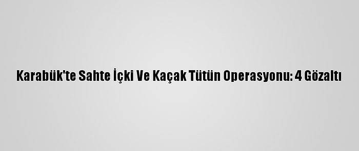 Karabük'te Sahte İçki Ve Kaçak Tütün Operasyonu: 4 Gözaltı