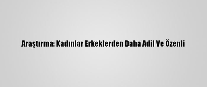 Araştırma: Kadınlar Erkeklerden Daha Adil Ve Özenli