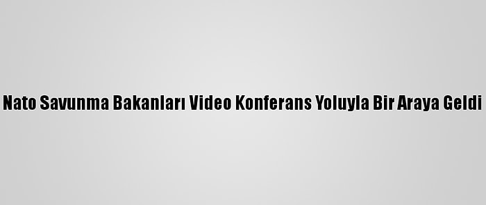 Nato Savunma Bakanları Video Konferans Yoluyla Bir Araya Geldi