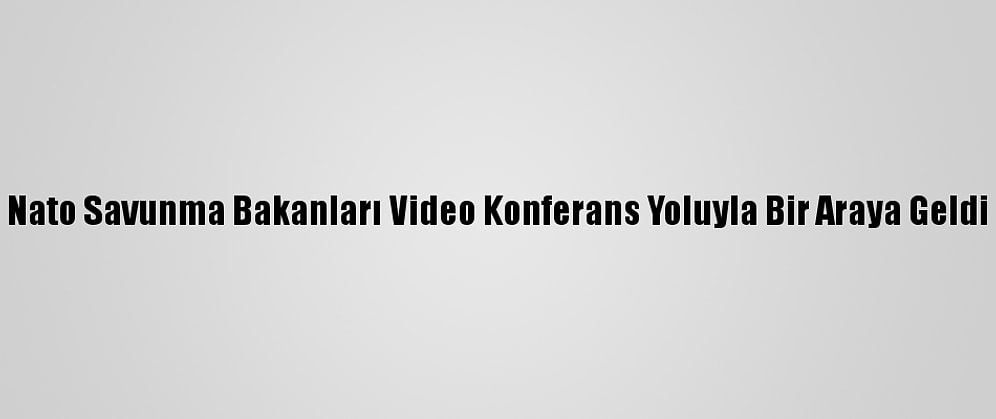 Nato Savunma Bakanları Video Konferans Yoluyla Bir Araya Geldi