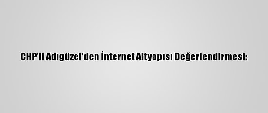 CHP'li Adıgüzel'den İnternet Altyapısı Değerlendirmesi: