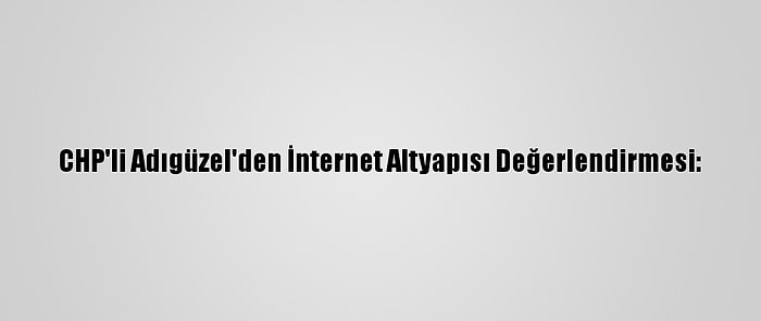 CHP'li Adıgüzel'den İnternet Altyapısı Değerlendirmesi: