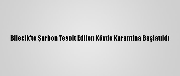 Bilecik'te Şarbon Tespit Edilen Köyde Karantina Başlatıldı