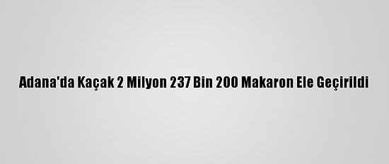 Adana'da Kaçak 2 Milyon 237 Bin 200 Makaron Ele Geçirildi