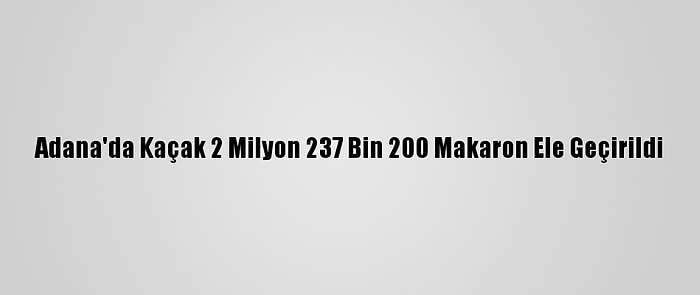 Adana'da Kaçak 2 Milyon 237 Bin 200 Makaron Ele Geçirildi