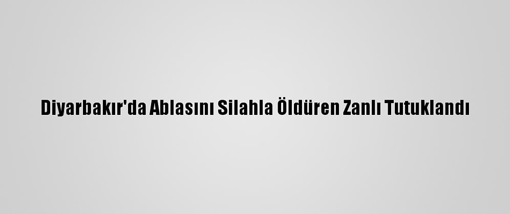 Diyarbakır'da Ablasını Silahla Öldüren Zanlı Tutuklandı