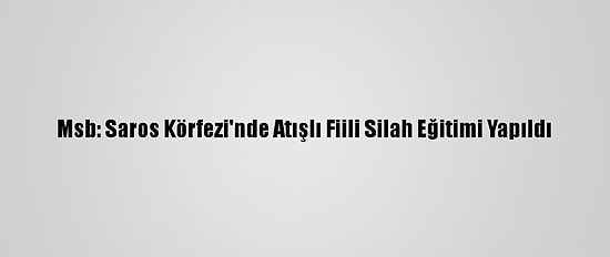 Msb: Saros Körfezi'nde Atışlı Fiili Silah Eğitimi Yapıldı