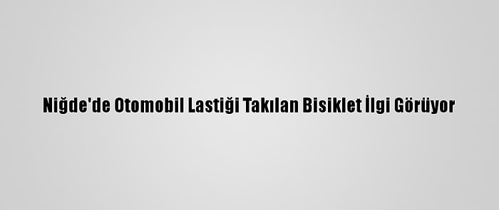 Niğde'de Otomobil Lastiği Takılan Bisiklet İlgi Görüyor