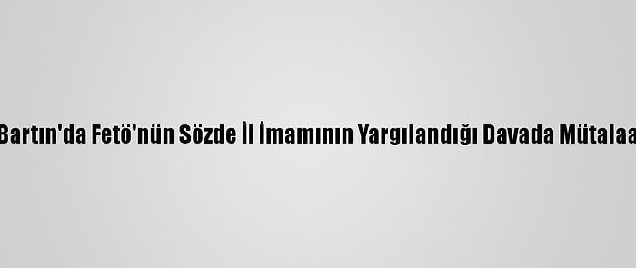 Bartın'da Fetö'nün Sözde İl İmamının Yargılandığı Davada Mütalaa