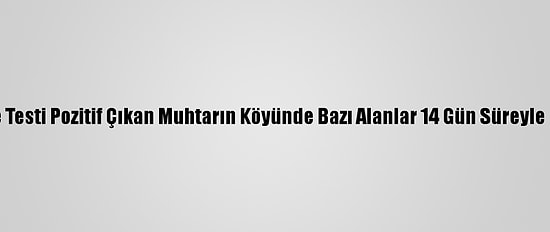 Edirne'de Testi Pozitif Çıkan Muhtarın Köyünde Bazı Alanlar 14 Gün Süreyle Kapatıldı