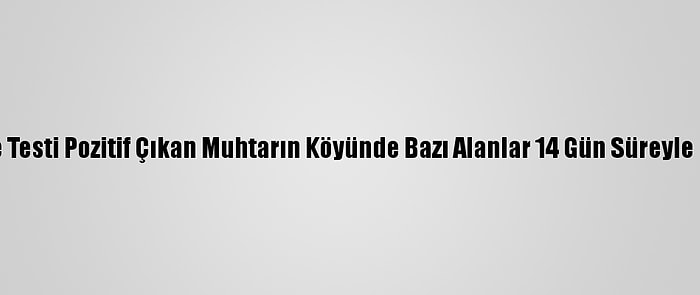 Edirne'de Testi Pozitif Çıkan Muhtarın Köyünde Bazı Alanlar 14 Gün Süreyle Kapatıldı