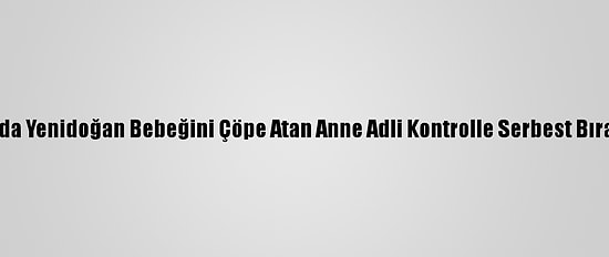 Bolu'da Yenidoğan Bebeğini Çöpe Atan Anne Adli Kontrolle Serbest Bırakıldı