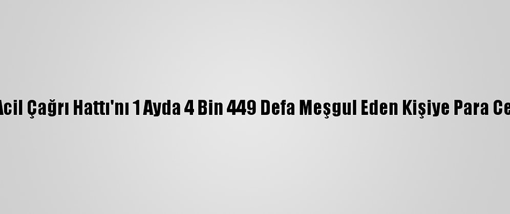 112 Acil Çağrı Hattı'nı 1 Ayda 4 Bin 449 Defa Meşgul Eden Kişiye Para Cezası