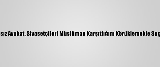 Fransız Avukat, Siyasetçileri Müslüman Karşıtlığını Körüklemekle Suçladı