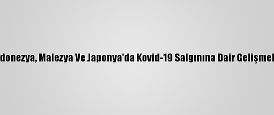 Endonezya, Malezya Ve Japonya'da Kovid-19 Salgınına Dair Gelişmeler