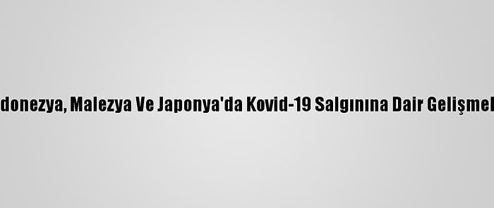 Endonezya, Malezya Ve Japonya'da Kovid-19 Salgınına Dair Gelişmeler