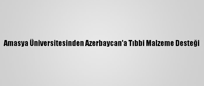 Amasya Üniversitesinden Azerbaycan'a Tıbbi Malzeme Desteği