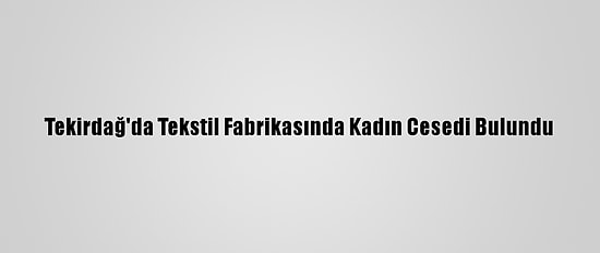 Tekirdağ'da Tekstil Fabrikasında Kadın Cesedi Bulundu
